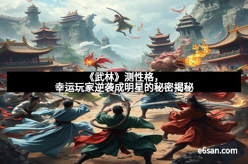 《武林》测性格，幸运玩家逆袭成明星的秘密揭秘